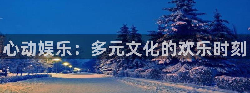 优游国际官网下载：心动娱乐：多元文化的欢乐时刻