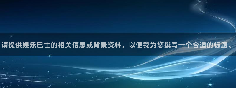优游国际官网首页：请提供娱乐巴士的相关信息或背景资料，以便我为您撰写一个合适的标题。