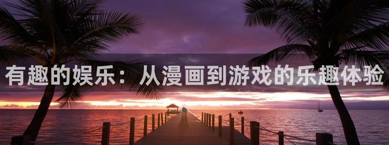 优游国际官网客服电话：有趣的娱乐：从漫画到游戏的乐趣体验