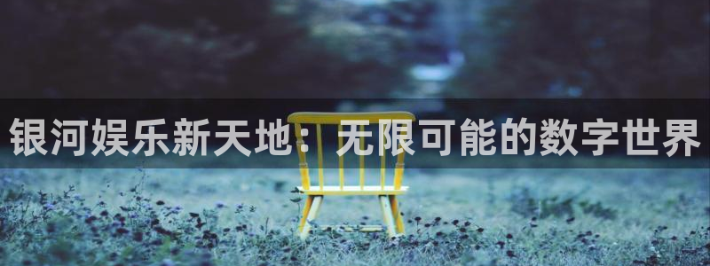 优游国际官网首页：银河娱乐新天地：无限可能的数字世界