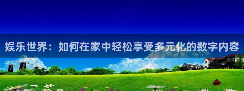 优游国际官网下载：娱乐世界：如何在家中轻松享受多元化的数字内容