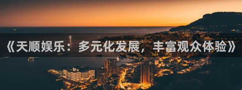 优游国际官网：《天顺娱乐：多元化发展，丰富观众体验》