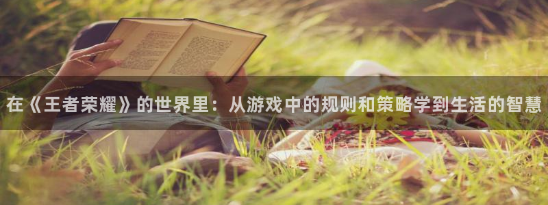 优游国际官网：在《王者荣耀》的世界里：从游戏中的规则和策略学到生活的智慧