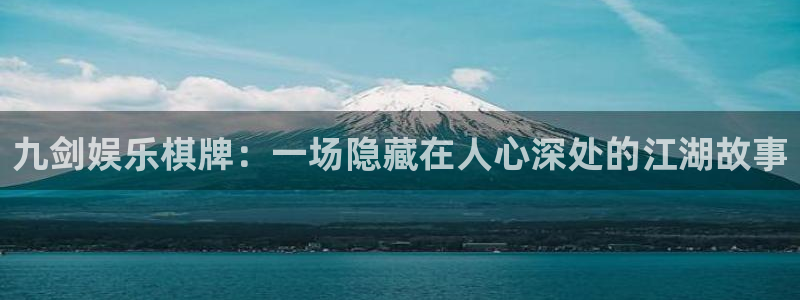 优游国际官网客服电话：九剑娱乐棋牌：一场隐藏在人心深处的江湖故事