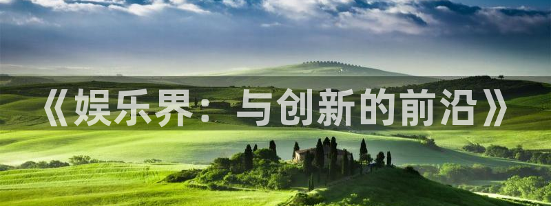 优游国际官网首页：《娱乐界：与创新的前沿》