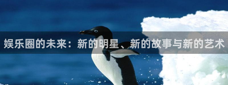 优游国际官网下载：娱乐圈的未来：新的明星、新的故事与新的艺术