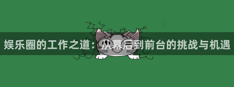 优游国际官网下载：娱乐圈的工作之道：从幕后到前台的挑战与机遇